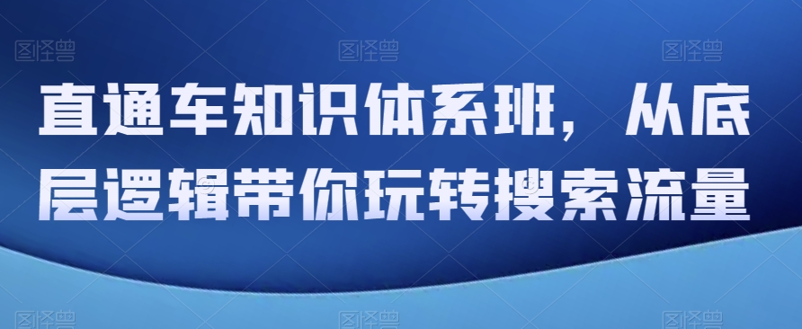 直通车知识体系班，从底层逻辑带你玩转搜索流量-<a href=