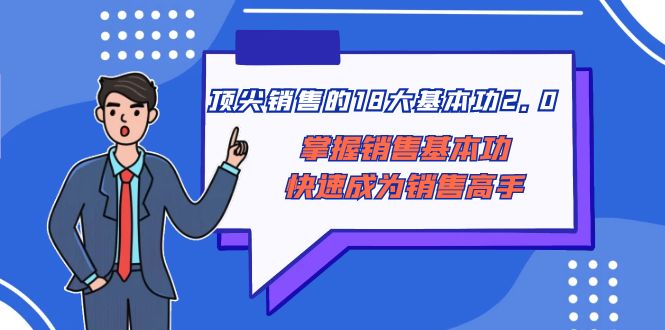 （8413期）顶尖 销售的18大基本功2.0，掌握销售基本功快速成为销售高手-<a href=