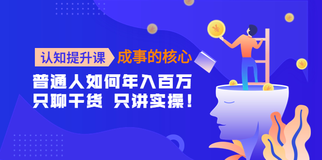 （4171期）认知提升课-成事的核心：普通人如何年入百万，只聊干货 只讲实操！-<a href=