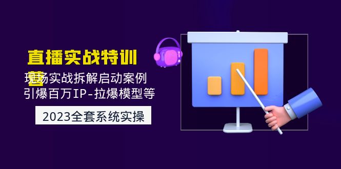 （4794期）2023直播实战：现场实战拆解启动案例 引爆百万IP-拉爆模型等(无中创水印)-<a href=