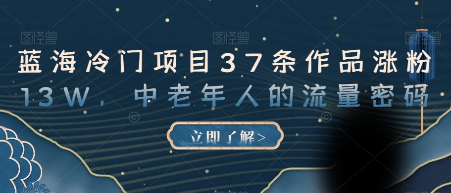 蓝海冷门项目37条作品涨粉13W，中老年人的流量密码【揭秘】-<a href=