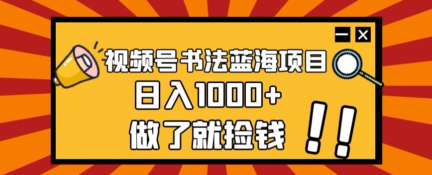 视频号书法蓝海项目，玩法简单，日入1000+【揭秘】-<a href=