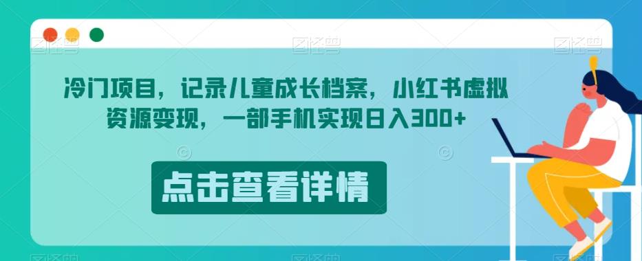 冷门项目，记录儿童成长档案，小红书虚拟资源变现，一部手机实现日入300+【揭秘】-<a href=