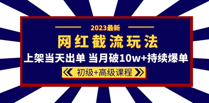 （5826期）2023网红·同款截流玩法【初级+高级课程】上架当天出单 当月破10w+持续爆单-<a href=