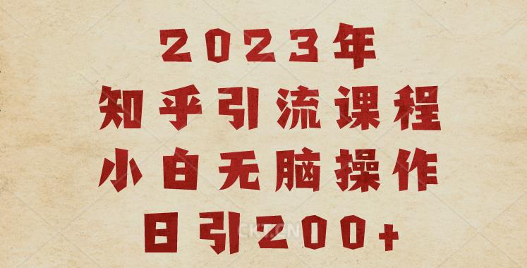 2023知乎引流课程，小白无脑操作日引200+【揭秘】-<a href=