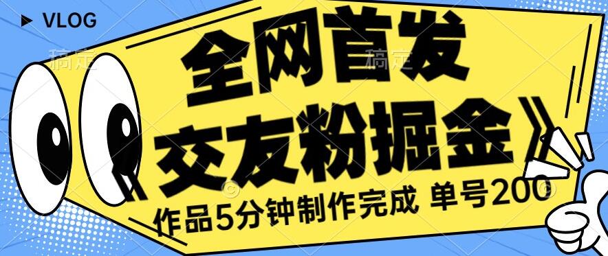 全网首发《交友粉掘金》单号一天躺赚200+作品5分钟制作完成，（长期稳定项目）【揭秘】-<a href=