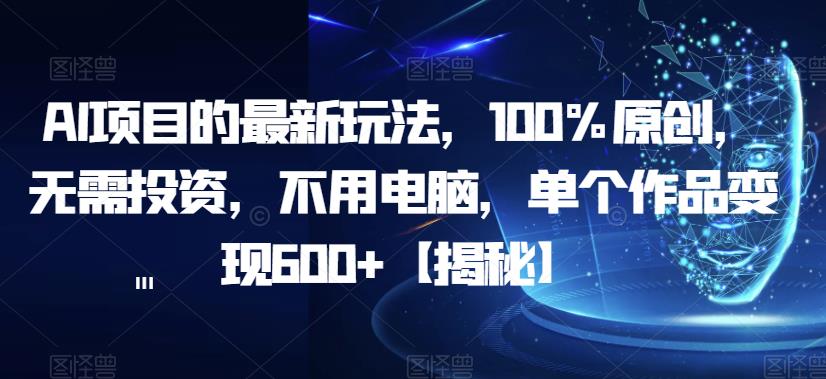 AI项目的最新玩法，100%原创，无需投资，不用电脑，单个作品变现600+【揭秘】-<a href=