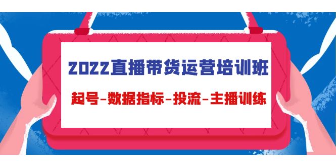（4427期）2022直播带货运营培训班：起号-数据指标-投流-主播训练（15节）-<a href=