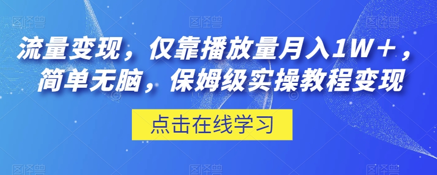 流量变现，仅靠播放量月入1W＋，简单无脑，保姆级实操教程【揭秘】-<a href=
