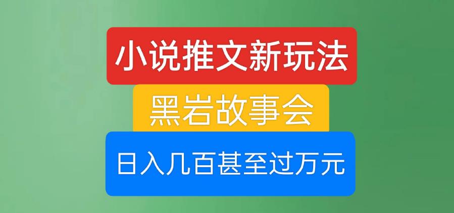 小说推文新玩法，黑岩故事会，日入几百甚至过万元【揭秘】-<a href=
