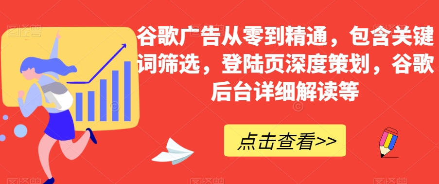 谷歌广告从零到精通，包含关键词筛选，登陆页深度策划，谷歌后台详细解读等-<a href=
