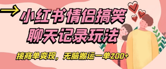 小红书情侣搞笑聊天记录玩法，接商单变现，无脑搬运一单200+【揭秘】-<a href=