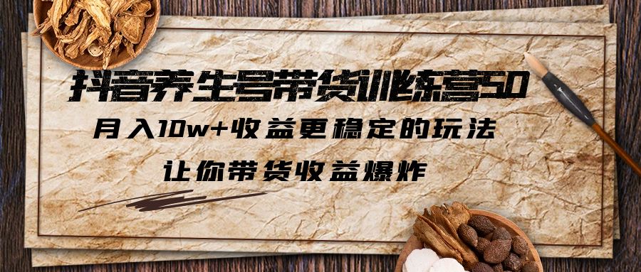 （5313期）抖音养生号带货·训练营5.0，月入10w+收益更稳定的玩法，让你带货收益爆炸-<a href=