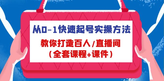 （4786期）从0-1快速起号实操方法，教你打造百人/直播间（全套课程+课件）-<a href=