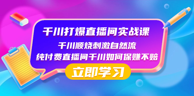 （8281期）千川-打爆直播间实战课：千川顺烧刺激自然流 纯付费直播间千川如何保赚不赔-<a href=