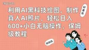 利用AI黑科技绘图，制作真人AI照片，轻松日入600+小白无脑操作，保姆级教程【揭秘】-<a href=