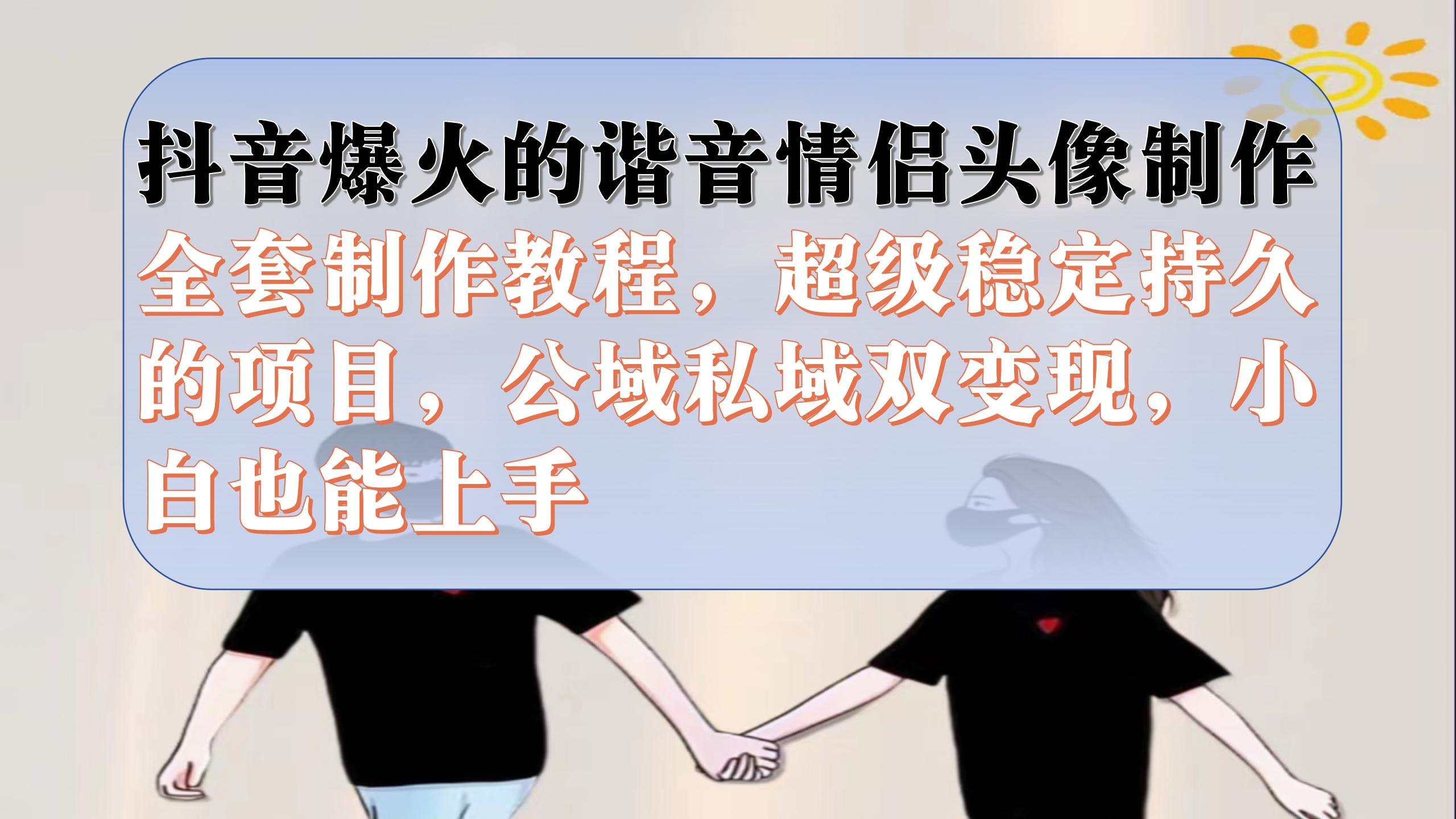 （7222期）抖音爆火的谐音情侣头像制作全套制作教程，超级稳定持久，公域私域双变现-<a href=