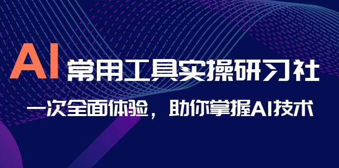 （6882期）AI-常用工具实操研习社，一次全面体验，助你掌握AI技术-<a href=