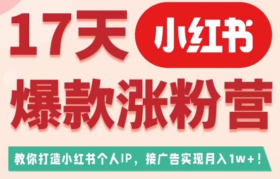 17天小红书爆款涨粉营（广告变现方向），教你打造小红书博主IP、接广告变现的-<a href=