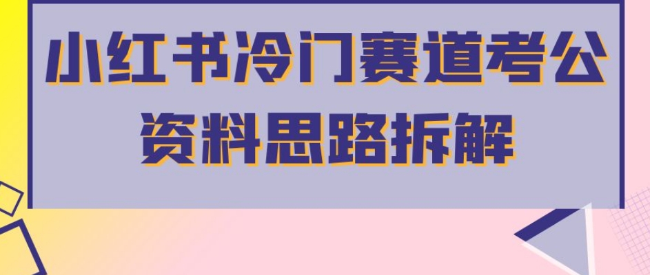 小红书冷门赛道考公资料思路拆解，简单搬运无需操作，转化高涨粉快轻松月入过万-<a href=