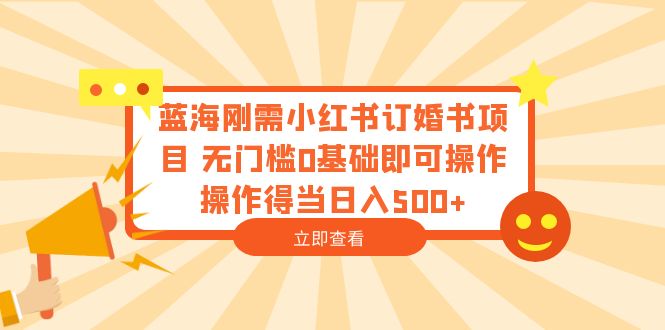（6396期）蓝海刚需小红书订婚书项目 无门槛0基础即可操作 操作得当日入500+-<a href=