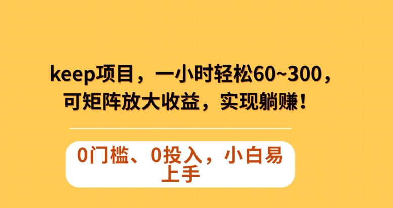 Keep蓝海项目，一小时轻松60~300＋，可矩阵放大收益，可实现躺赚【揭秘】-<a href=