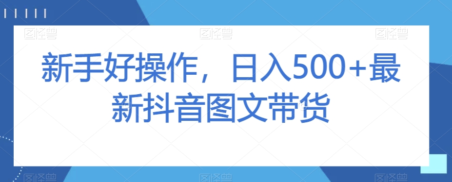 新手好操作，日入500+最新抖音图文带货【揭秘】-<a href=
