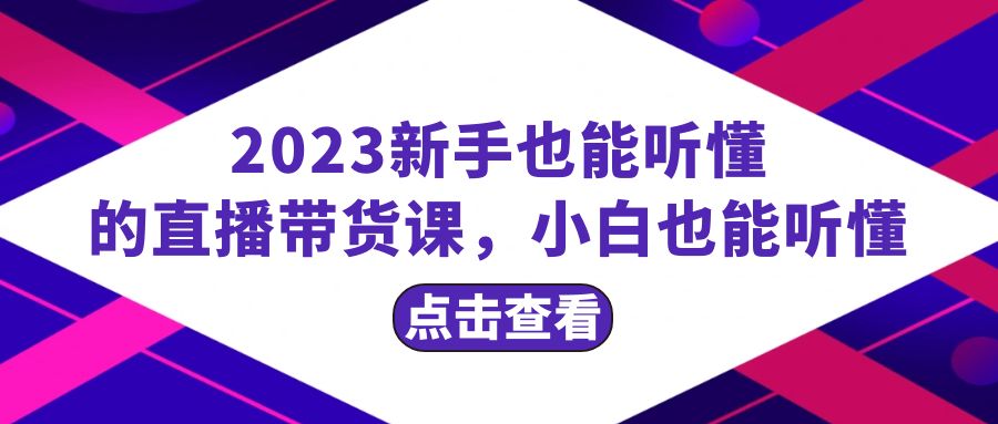 （8046期）2023新手也能听懂的直播带货课，小白也能听懂，20节完整-<a href=