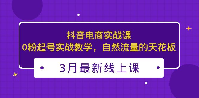 （5253期）3月最新抖音电商实战课：0粉起号实战教学，自然流量的天花板-<a href=