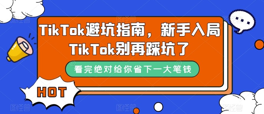 TikTok·避坑指南，新手入局Tk别再踩坑了（10节课）-<a href=