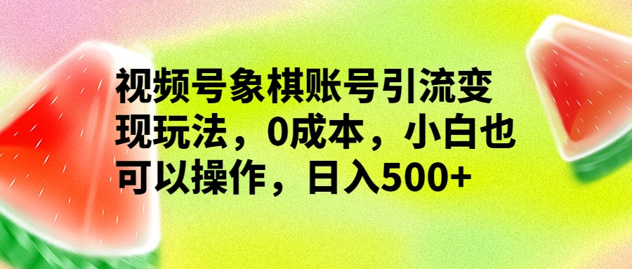 视频号象棋账号引流变现玩法，0成本，小白也可以操作，日入500+-<a href=