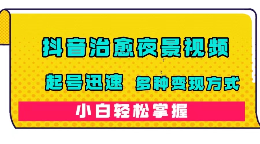 （7414期）抖音治愈系夜景视频，起号迅速，多种变现方式，小白轻松掌握（附120G素材）-<a href=