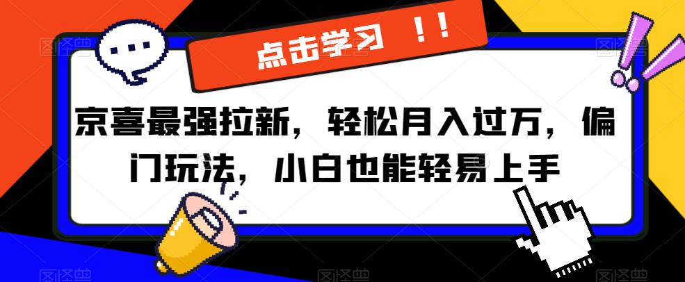 京喜最强拉新，轻松月入过万，偏门玩法，小白也能轻易上手【揭秘】-<a href=