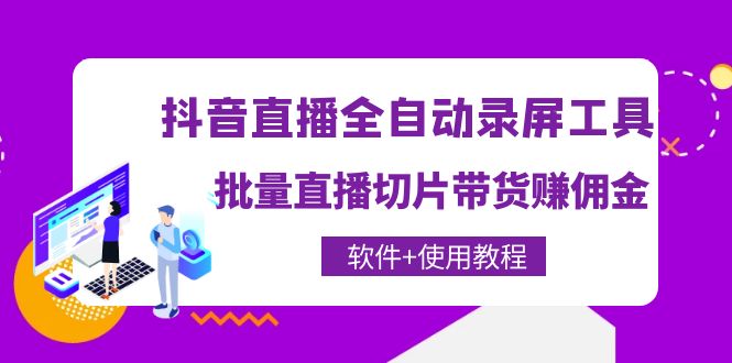（4166期）抖音直播全自动录屏录制工具，批量直播切片带货赚佣金（软件+使用教程）-<a href=