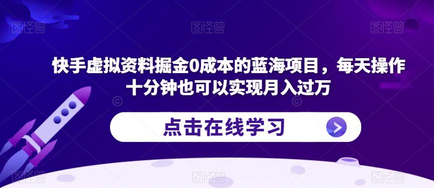 快手虚拟资料掘金0成本的蓝海项目，每天操作十分钟也可以实现月入过万【揭秘】-<a href=