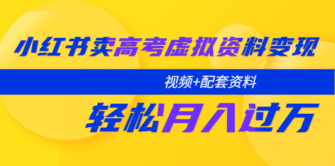 （5675期）小红书卖高考虚拟资料变现分享课：轻松月入过万（视频+配套资料）-<a href=