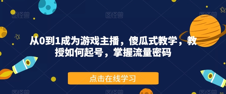 从0到1成为游戏主播，傻瓜式教学，教授如何起号，掌握流量密码-<a href=
