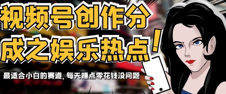 视频号创作分成之娱乐热点，最适合小白的赛道，每天赚点零花钱没问题【揭秘】-<a href=