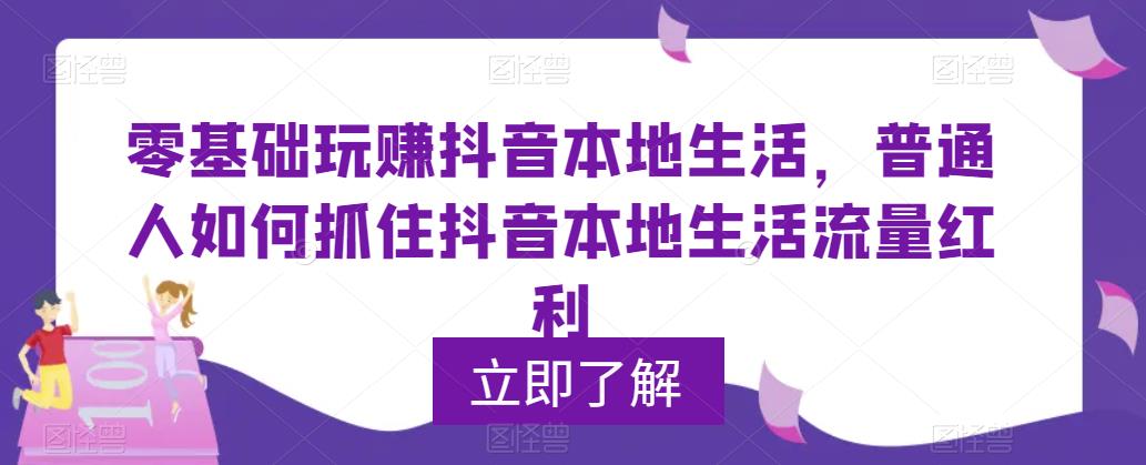 （5886期）0基础玩赚抖音同城本地生活，普通人如何抓住抖音本地生活流量红利-<a href=