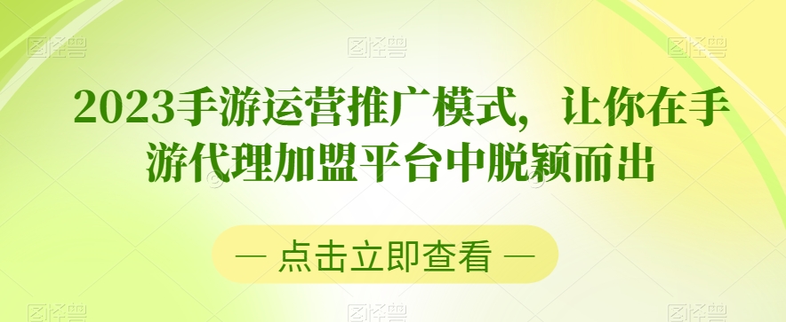 2023手游运营推广模式，让你在手游代理加盟平台中脱颖而出-<a href=