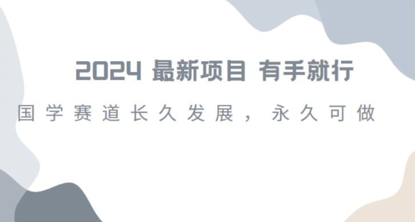 2024超火国学项目，小白速学，月入过万，过个好年【揭秘】-<a href=