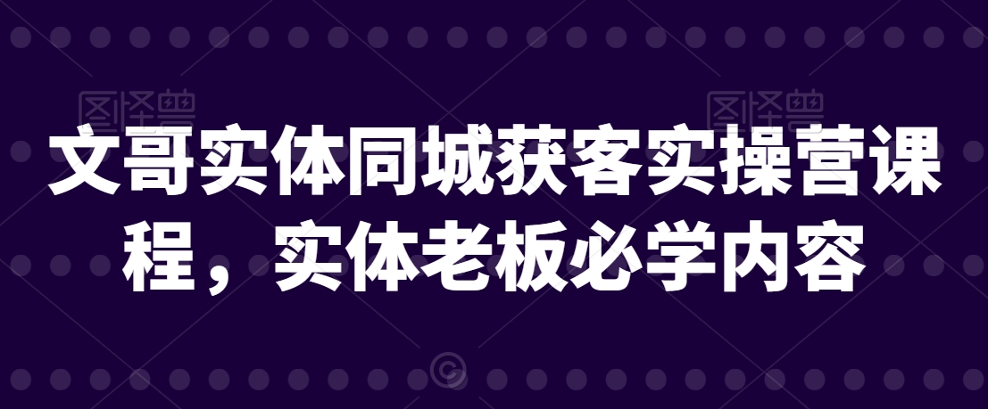 文哥实体同城获客实操营课程，实体老板必学内容-<a href=