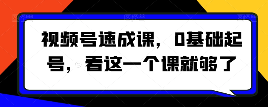 视频号速成课，​0基础起号，看这一个课就够了-<a href=
