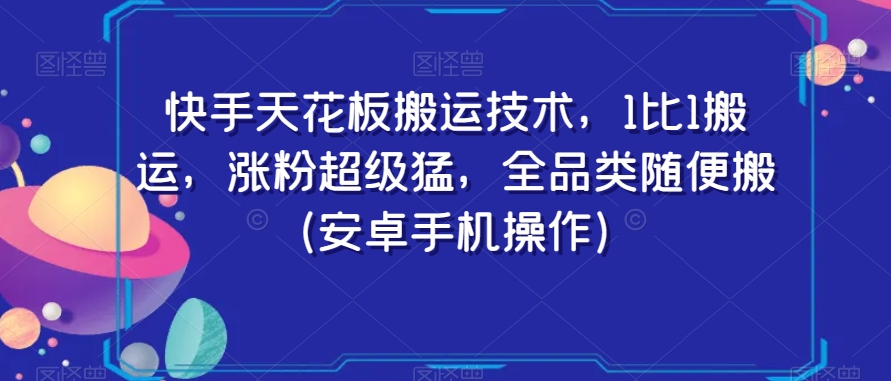 快手天花板搬运技术，1比1搬运，涨粉超级猛，全品类随便搬（安卓手机操作）-<a href=