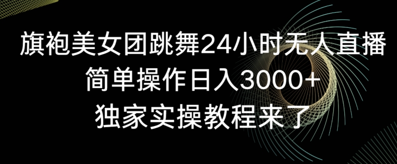 旗袍美女团跳舞24小时无人直播，简单操作日入3000+，独家实操教程来了-<a href=