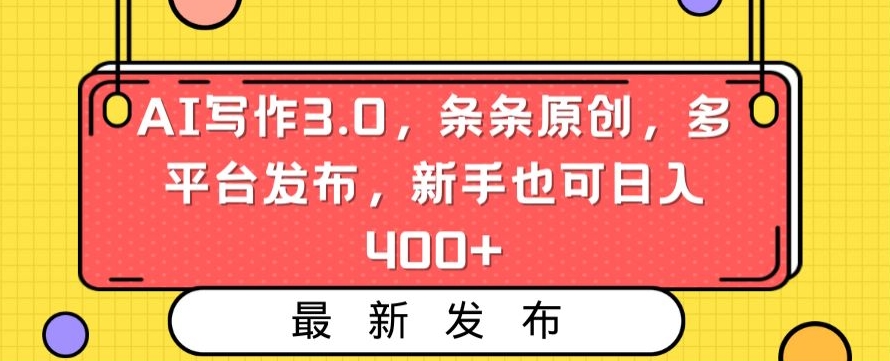 AI写作3.0，条条原创，多平台发布，新手也可日入400+-<a href=