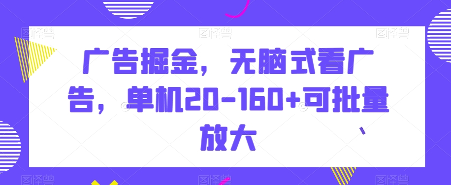 广告掘金，无脑式看广告，单机20-160+可批量放大【揭秘】-<a href=