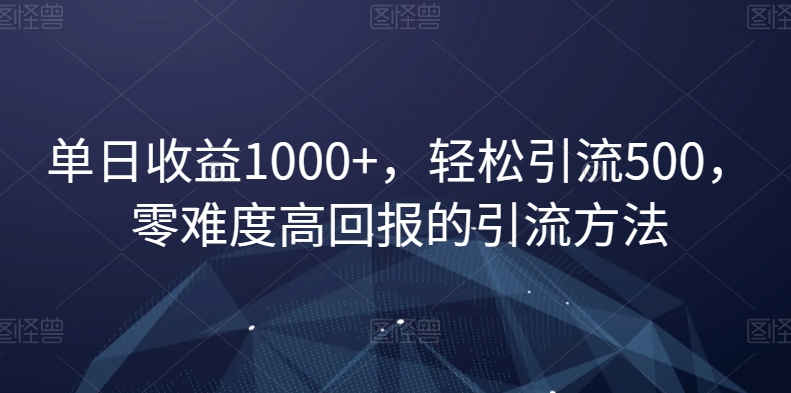 单日收益1000+，轻松引流500，零难度高回报的引流方法【揭秘】-<a href=