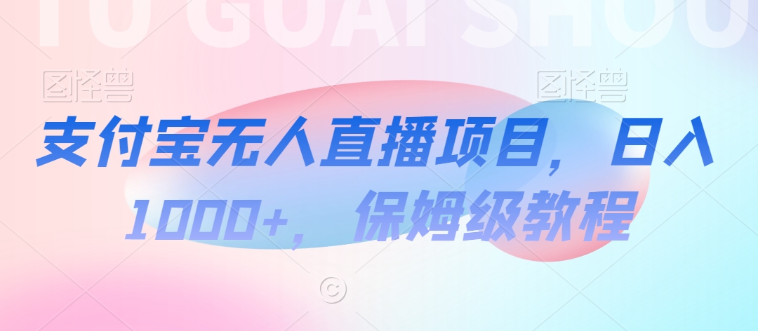 支付宝无人直播项目，日入1000+，保姆级教程-<a href=