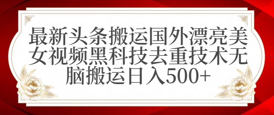 最新头条搬运国外漂亮美女视频黑科技去重技术无脑搬运日入500+-<a href=